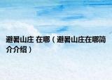 避暑山庄 在哪（避暑山庄在哪简介介绍）