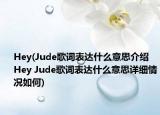 Hey(Jude歌词表达什么意思介绍 Hey Jude歌词表达什么意思详细情况如何)