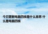 今日更新电脑四核是什么意思 什么是电脑四核