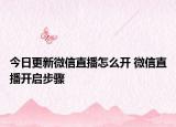 今日更新微信直播怎么开 微信直播开启步骤