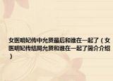 女医明妃传中允贤最后和谁在一起了（女医明妃传结局允贤和谁在一起了简介介绍）