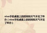 vivo手机桌面上的时间和天气不见了咋办（vivo手机桌面上的时间和天气不见了咋办）