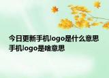 今日更新手机logo是什么意思 手机logo是啥意思