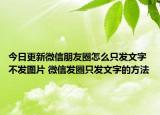 今日更新微信朋友圈怎么只发文字不发图片 微信发圈只发文字的方法