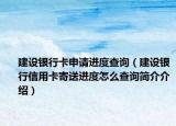 建设银行卡申请进度查询（建设银行信用卡寄送进度怎么查询简介介绍）