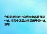 今日更新抖音小店后台商品编号是什么 抖音小店后台商品编号是什么意思