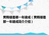 黄鹤楼是哪一年建成（黄鹤楼是那一年建成简介介绍）
