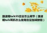捷波朗talk55音量怎么调节（捷波朗talk耳机怎么使用音量加减按钮）