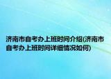 济南市自考办上班时间介绍(济南市自考办上班时间详细情况如何)