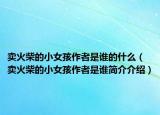 卖火柴的小女孩作者是谁的什么（卖火柴的小女孩作者是谁简介介绍）