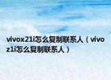 vivox21i怎么复制联系人（vivoz1i怎么复制联系人）