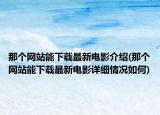 那个网站能下载最新电影介绍(那个网站能下载最新电影详细情况如何)