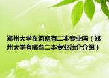 郑州大学在河南有二本专业吗（郑州大学有哪些二本专业简介介绍）