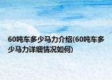 60吨车多少马力介绍(60吨车多少马力详细情况如何)