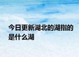 今日更新湖北的湖指的是什么湖