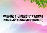 神仙湾哨卡可以旅游吗?介绍(神仙湾哨卡可以旅游吗?详细情况如何)
