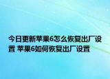 今日更新苹果6怎么恢复出厂设置 苹果6如何恢复出厂设置