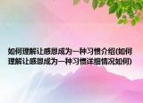 如何理解让感恩成为一种习惯介绍(如何理解让感恩成为一种习惯详细情况如何)