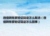 微信转账要验证码是怎么取消（微信转账要验证码是怎么回事）