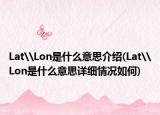 Lat\Lon是什么意思介绍(Lat\Lon是什么意思详细情况如何)