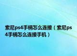 索尼ps4手柄怎么连接（索尼ps4手柄怎么连接手机）