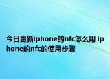 今日更新iphone的nfc怎么用 iphone的nfc的使用步骤