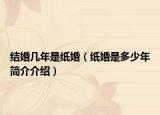 结婚几年是纸婚（纸婚是多少年简介介绍）