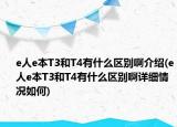 e人e本T3和T4有什么区别啊介绍(e人e本T3和T4有什么区别啊详细情况如何)