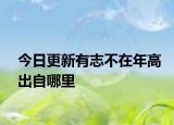 今日更新有志不在年高出自哪里