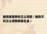 魅族屏幕颜色怎么调整（魅族手机怎么调整屏幕色温）