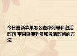 今日更新苹果怎么查序列号和激活时间 苹果查序列号和激活时间的方法
