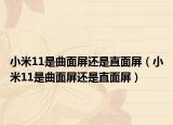 小米11是曲面屏还是直面屏（小米11是曲面屏还是直面屏）