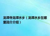 龙潭寺龙潭水乡（龙潭水乡在哪里简介介绍）