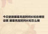 今日更新屏幕亮度时间长短在哪里设置 屏幕亮度时间长短怎么做