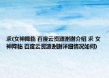 求(女神降临 百度云资源谢谢介绍 求 女神降临 百度云资源谢谢详细情况如何)