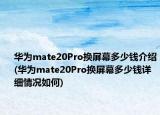 华为mate20Pro换屏幕多少钱介绍(华为mate20Pro换屏幕多少钱详细情况如何)