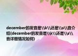 december的发音是\k\还是\s\音介绍(december的发音是\k\还是\s\音详细情况如何)