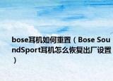 bose耳机如何重置（Bose SoundSport耳机怎么恢复出厂设置）