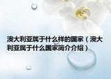 澳大利亚属于什么样的国家（澳大利亚属于什么国家简介介绍）