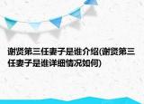 谢贤第三任妻子是谁介绍(谢贤第三任妻子是谁详细情况如何)