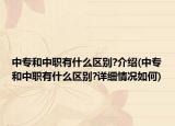 中专和中职有什么区别?介绍(中专和中职有什么区别?详细情况如何)