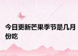 今日更新芒果季节是几月份吃