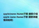 apple(nano itunes下歌 删歌介绍 apple nano itunes下歌 删歌详细情况如何)