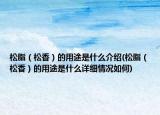 松脂（松香）的用途是什么介绍(松脂（松香）的用途是什么详细情况如何)