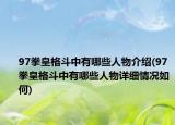 97拳皇格斗中有哪些人物介绍(97拳皇格斗中有哪些人物详细情况如何)