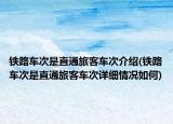 铁路车次是直通旅客车次介绍(铁路车次是直通旅客车次详细情况如何)