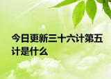 今日更新三十六计第五计是什么