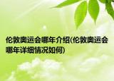 伦敦奥运会哪年介绍(伦敦奥运会哪年详细情况如何)