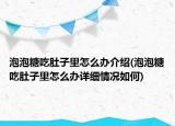 泡泡糖吃肚子里怎么办介绍(泡泡糖吃肚子里怎么办详细情况如何)