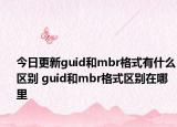 今日更新guid和mbr格式有什么区别 guid和mbr格式区别在哪里